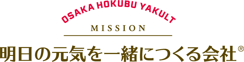OSAKA HOKUBU YAKULT - MISSHION 明日の元気を一緒につくる会社®