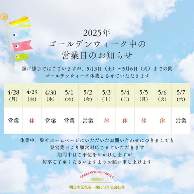 いつもヤクルト商品をご愛飲いただきありがとうございます。

誠に勝手ではございますが、5月3日（土）～5月6日（火）までの間、ゴールデンウィーク休業とさせていただきます。

休業中、弊社ホームページにいただいたお問い合わせにつきましても翌営業日より順次対応させていただきます。

期間中はご不便をおかけしますが、何卒ご了承くださいますようお願い申し上げます

なお、ヤクルトスタッフのGW休業につきましては、ヤクルトスタッフよりご案内させていただいておりますので、よろしくお願い申し上げます。

ーーーーーーーーーーーーーーー
明日の元気を一緒につくる会社
大阪北部ヤクルト
ホームページはプロフィールTOP
@osakahokubu_yakultのURLからお願いいたします
ーーーーーーーーーーーーーーーー

#ヤクルト #大阪北部ヤクルト #大阪北部ヤクルト販売株式会社 #明日の元気を一緒につくる会社 #江坂 #緑丘 #服部 #庄内 #淀川北 #三国 #新大阪 #東淀川 #上新庄 #緑丘エステティックサロン #お客さま #ヤクルトスタッフ #yakult #Yakult1000 #ゴールデンウィーク #GW