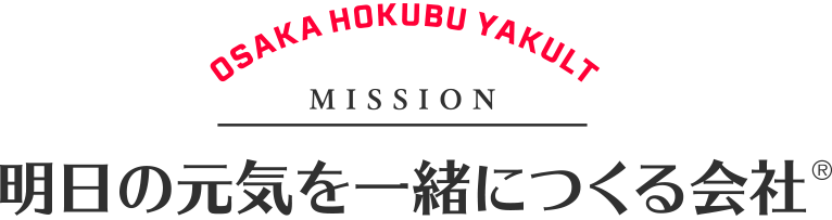 OSAKA HOKUBU YAKULT MISSION 明日の元気を一緒につくる会社